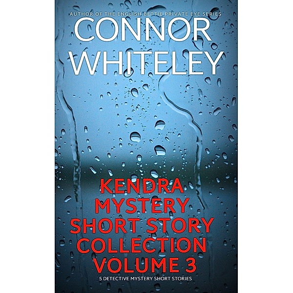 Kendra Detective Mystery Short Story Collection Volume 3: 5 Detective Mystery Short Stories (Kendra Cold Case Detective Mysteries, #15.5) / Kendra Cold Case Detective Mysteries, Connor Whiteley
