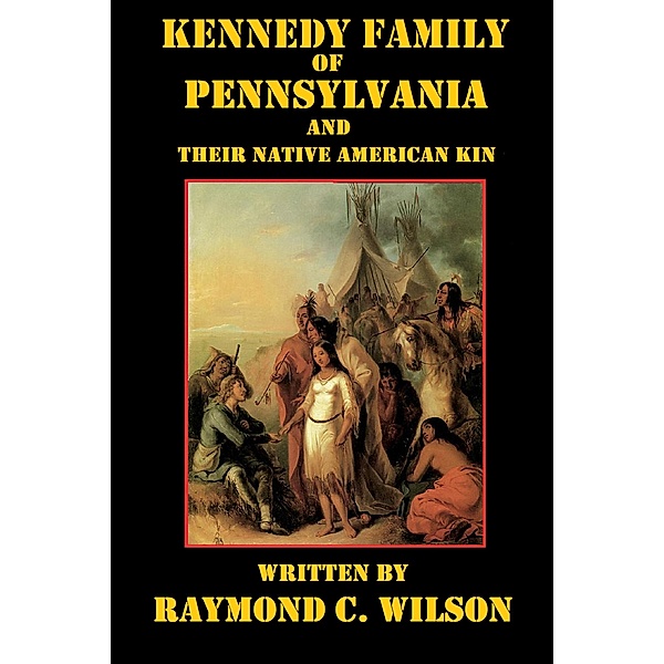 Kennedy Family of Pennsylvania and Their Native American Kin, Raymond C. Wilson