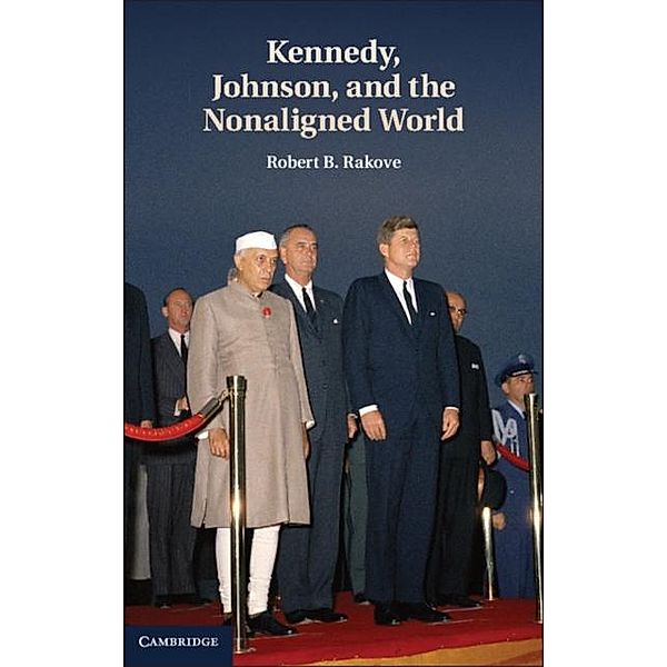 Kennedy, Johnson, and the Nonaligned World, Robert B. Rakove