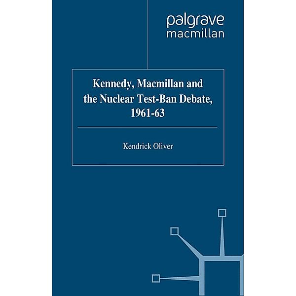 Kennedy, Macmillan and the Nuclear Test-Ban Debate, 1961-63 / Studies in Military and Strategic History, K. Oliver