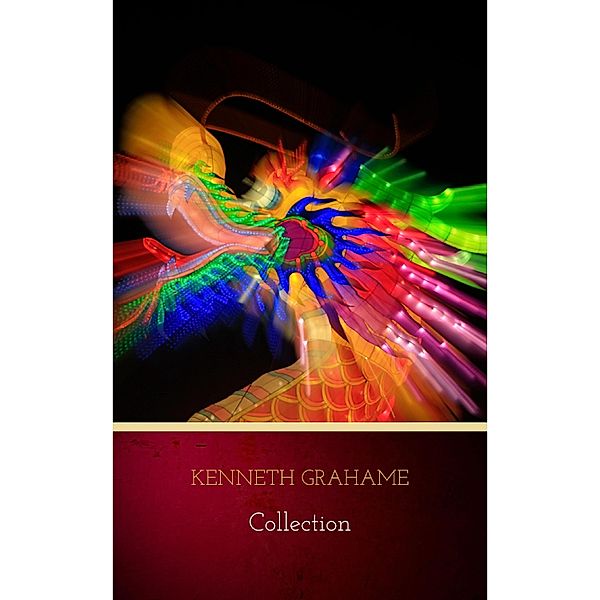 Kenneth Grahame: Collection (The Golden Age, Dream Days, The Reluctant Dragon, The Wind in the Willows), Kenneth Grahame