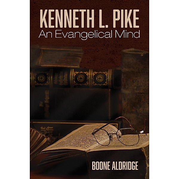 Kenneth L. Pike: An Evangelical Mind, Boone Aldridge