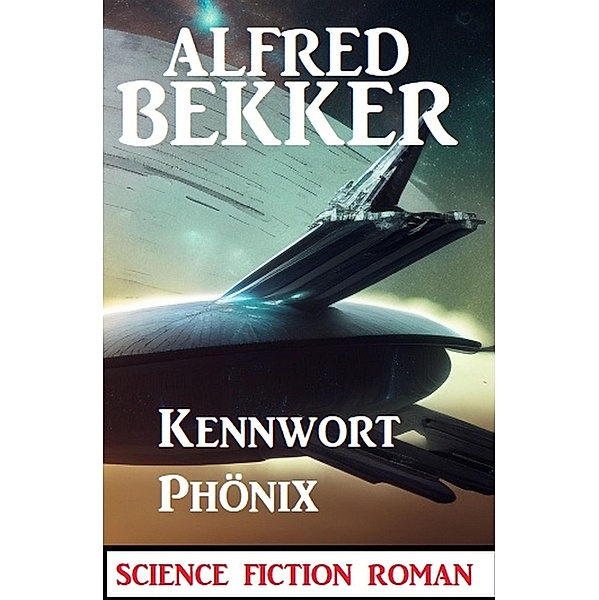 Kennwort Phönix: Science Fiction Roman, Alfred Bekker