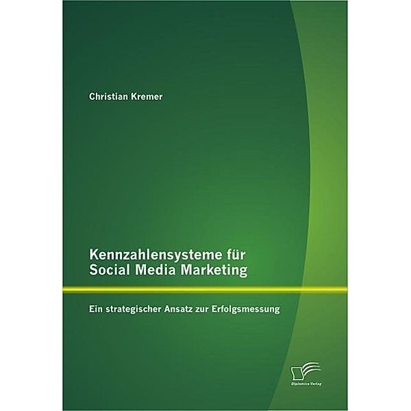 Kennzahlensysteme für Social Media Marketing: Ein strategischer Ansatz zur Erfolgsmessung, Christian Kremer