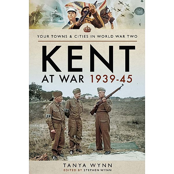 Kent at War 1939-45 / Your Towns & Cities in World War Two, Tanya Wynn