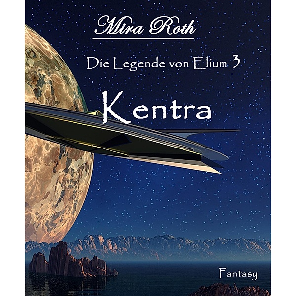 Kentra / Die Legende von Elium Bd.3, Mira Roth