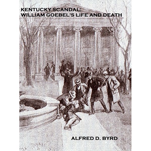 Kentucky Scandal: William Goebel's Life and Death, Alfred D. Byrd