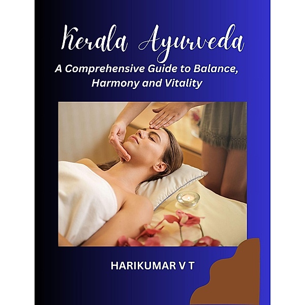 Kerala Ayurveda: A Comprehensive Guide to Balance, Harmony and Vitality, Harikumar V T
