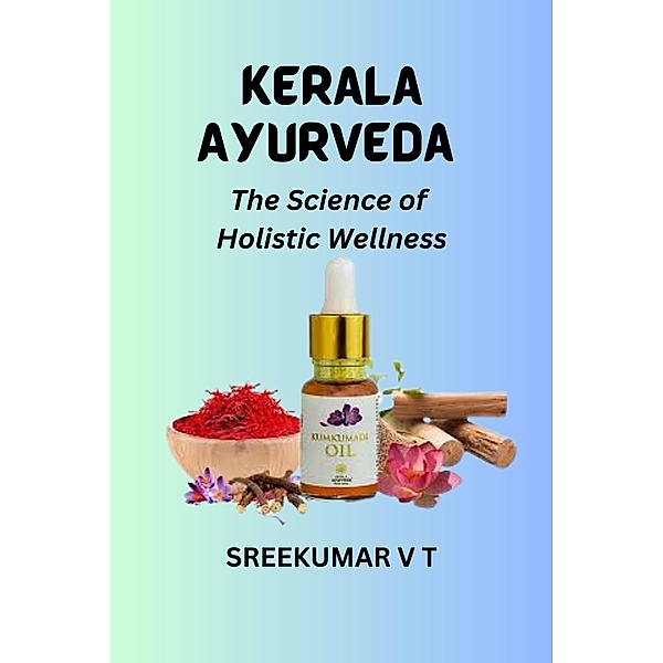Kerala Ayurveda:  The Science of Holistic Wellness, Sreekumar V T
