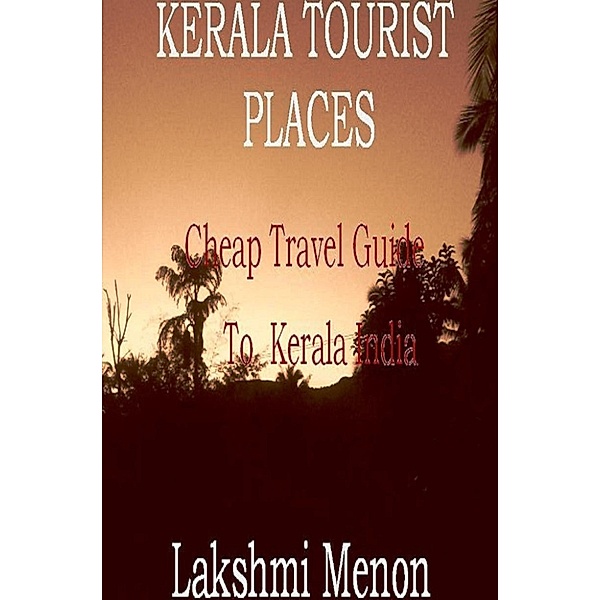 Kerala Tourist Places: A Cheap Travel Guide to Kerala India, Lakshmi Menon