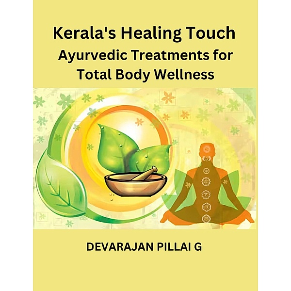 Kerala's Healing Touch: Ayurvedic Treatments for Total Body Wellness, Devarajan Pillai G