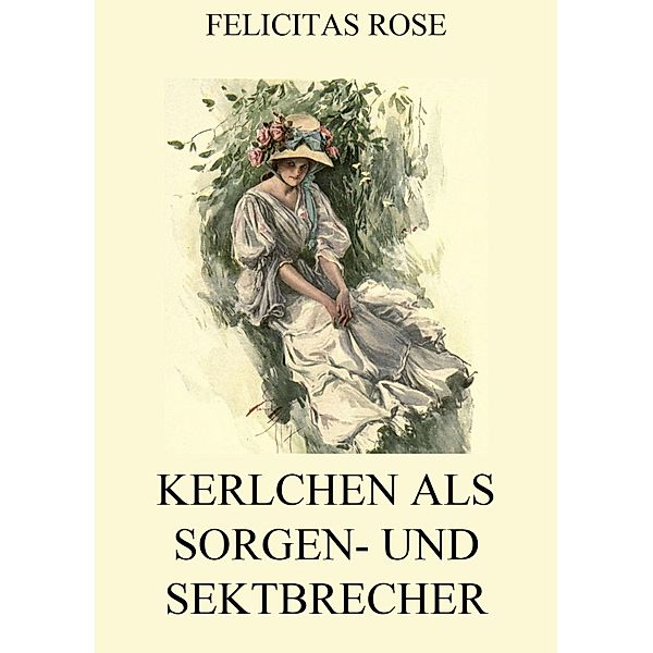 Kerlchen als Sorgen- und Sektbrecher, Felicitas Rose