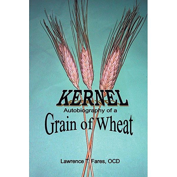 Kernel, Autobiography of a Grain of Wheat, Lawrence T. Fares OCD
