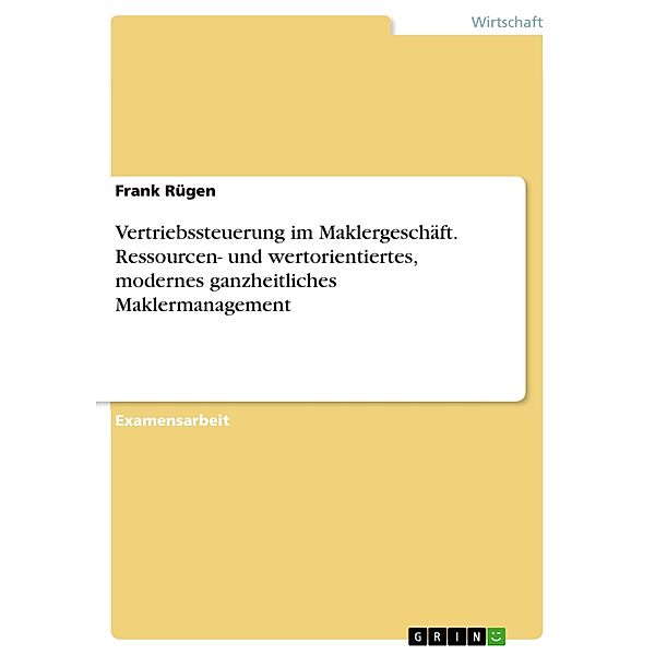 Kernelemente einer ressourcen- und wertorientierten Vertriebssteuerung im Maklergeschäft - modernes ganzheitliches Maklermanagement, Frank Rügen