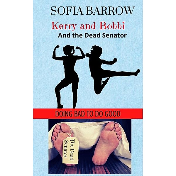 Kerry and Bobbi and the Dead Senator (Kerry and Bobbi. Doing Bad to Do Good, #1) / Kerry and Bobbi. Doing Bad to Do Good, Sofia Barrow