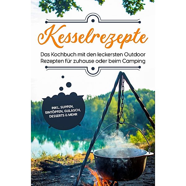 Kesselrezepte: Das Kochbuch mit den leckersten Outdoor Rezepten für zuhause oder beim Camping- inkl. Suppen, Eintöpfen, Gulasch, Desserts & mehr, Matthias Falkner