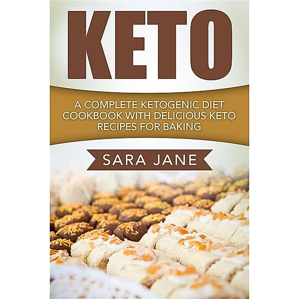 Keto: A Complete Ketogenic Diet Cookbook With Delicious Keto Recipes For Baking, Sara Jane