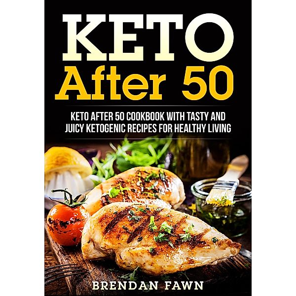 Keto After 50, Keto After 50 Cookbook with Tasty and Juicy Ketogenic Recipes for Healthy Living (Keto Cooking, #5) / Keto Cooking, Brendan Fawn