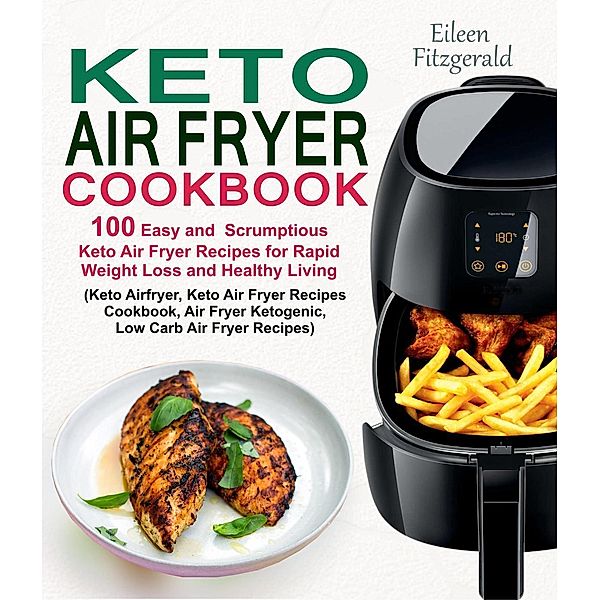 Keto Air Fryer Cookbook: 100 Easy and Scrumptious Keto Air Fryer Recipes for Rapid Weight Loss and Healthy Living (Keto Airfryer, Keto Air Fryer Recipes Cookbook, Air Fryer Ketogenic Recipes), Eileen Fitzgerald