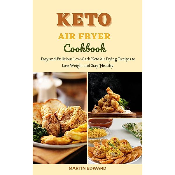 Keto Air Fryer Cookbook: Easy and Delicious Low-Carb Keto Air Frying Recipes to Lose Weight and Stay Healthy, Martin Edward