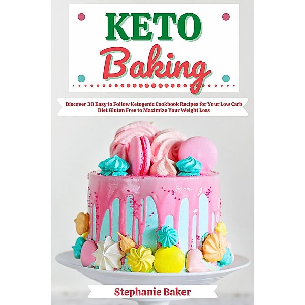 Keto Baking: Discover 30 Easy to Follow Ketogenic Cookbook Recipes for Your Low Carb Diet Gluten Free to Maximize Your Weight Loss, Stephanie Baker