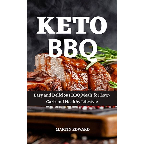 Keto Bbq : Easy and Delicious BBQ Meals for Low-Carb and Healthy Lifestyle, Martin Edward