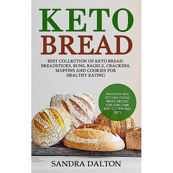Keto Bread: Delicious and Kitchen-Tested Bread Recipes for Low-Carb and Gluten-Free Diets. Best Collection of Keto Bread, Breadsticks, Buns, Bagels, Crackers, Muffins and Cookies for Healthy Eating, Sandra Dalton