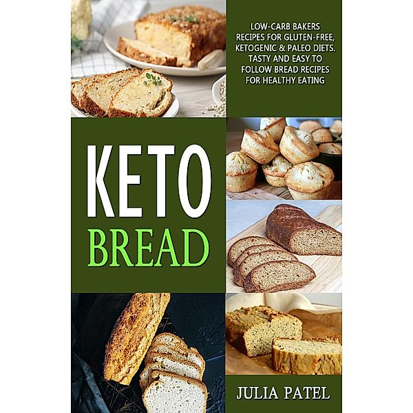 Keto Bread: Low-Carb Bakers Recipes for Gluten-Free, Ketogenic & Paleo Diets. Tasty and Easy to Follow Bread Recipes for Healthy Eating, Julia Patel