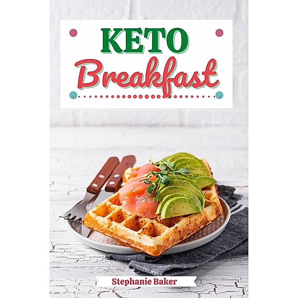 Keto Breakfast: Discover 30 Easy to Follow Ketogenic Breakfast Cookbook recipes for Your Low-Carb Diet with Gluten-Free and wheat to Maximize your weight loss, Stephanie Baker