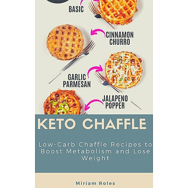 Keto Chaffle: Low-Carb Chaffle Recipes to Boost Metabolism and Lose Weight, Miriam Roles