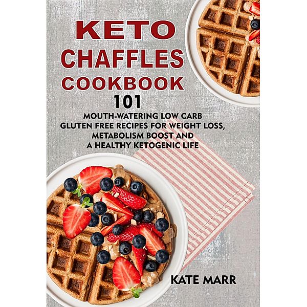 Keto Chaffles Cookbook: 101 Mouth-Watering Low Carb Gluten Free Recipes for Weight Loss, Metabolism Boost and a Healthy Ketogenic Life, Kate Marr