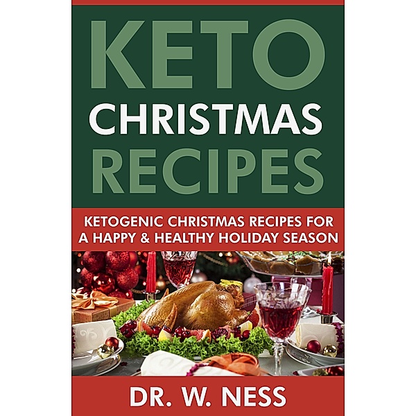 Keto Christmas Recipes: Ketogenic Christmas Recipes for a Happy & Healthy Holiday Season, W. Ness