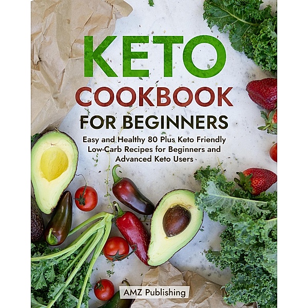 Keto Cookbook for Beginners: Easy and Healthy 80 Plus Keto Friendly Low-Carb Recipes for Beginners and Advanced Keto Users, Amz Publishing