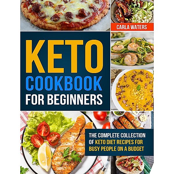 Keto Cookbook for Beginners: The Complete Collection Of Keto Diet Recipes For Busy People On A Budget, Carla Waters