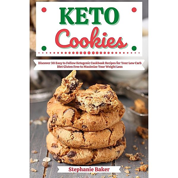 Keto Cookies: Discover 30 Easy to Follow Ketogenic Cookbook Recipes for Your Low Carb Diet Gluten Free to Maximize Your Weight Loss, Stephanie Baker