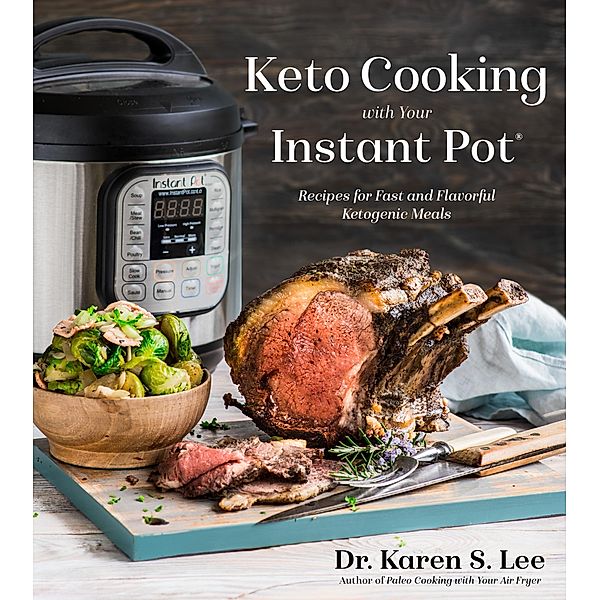 Keto Cooking with Your Instant Pot, Karen S. Lee