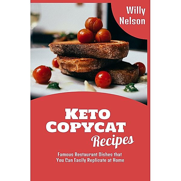 Keto Copycat Recipes: Famous Restaurant Dishes that You Can Easily Replicate at Home (Willy Nelson Copycat Recipes, #2) / Willy Nelson Copycat Recipes, Willy Nelson
