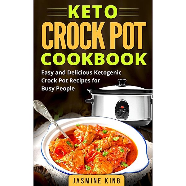 Keto Crock Pot Cookbook: Easy and Delicious Ketogenic Crock Pot Recipes for Busy People, Jasmine King