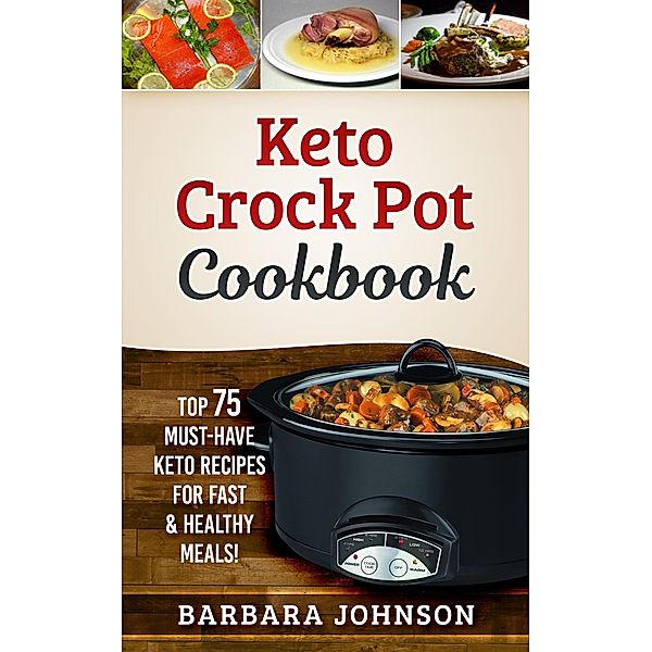 Keto: Crock Pot Cookbook: Top 75 Must-Have Keto Recipes for Fast & Healthy Meals! / Keto, Barbara Johnson