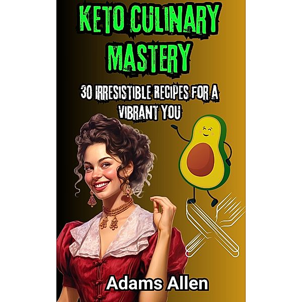 Keto Culinary Mastery: 30 Irresistible Recipes for a Vibrant You, Adams Allen