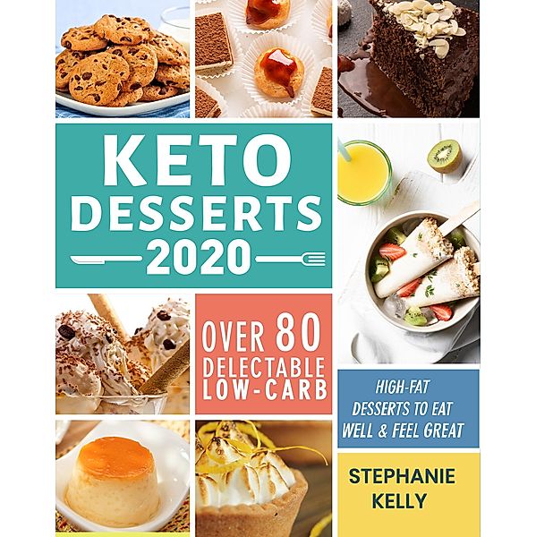 Keto Desserts 2020:Over 80 Delectable Low-Carb, High-Fat Desserts to Eat Well & Feel Great, Stephanie Kelly
