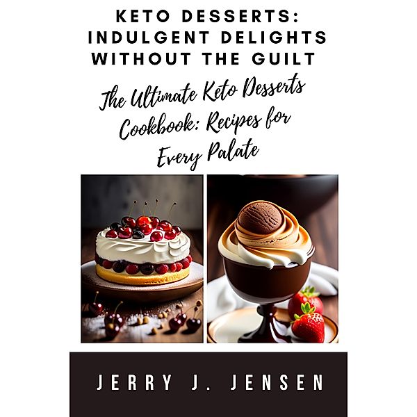 Keto Desserts: Indulgent Delights Without The Guilt (fitness, #6) / fitness, Jerry J. Jensen