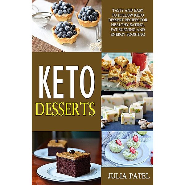 Keto Desserts: Tasty and Easy to Follow Keto Dessert Recipes for Healthy Eating, Fat Burning and Energy Boosting, Julia Patel