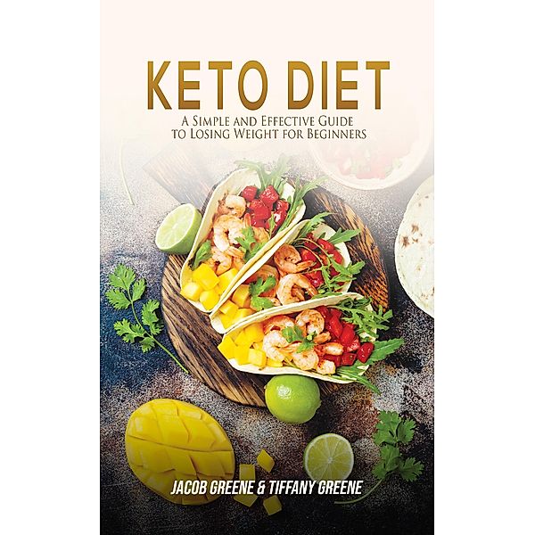 Keto Diet: A Simple and Effective Guide to Losing Weight for Beginners, Jacob Greene, Tiffany Greene