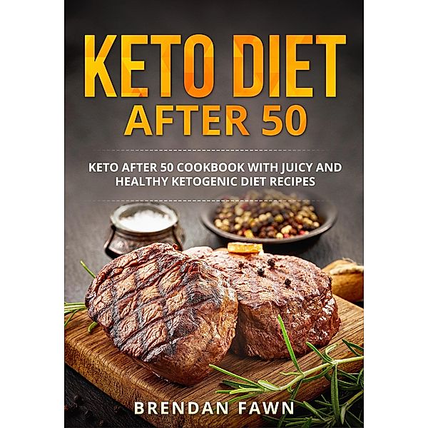 Keto Diet after 50, Keto after 50 Cookbook with Juicy and Healthy Ketogenic Diet Recipes (Keto Cooking, #4) / Keto Cooking, Brendan Fawn