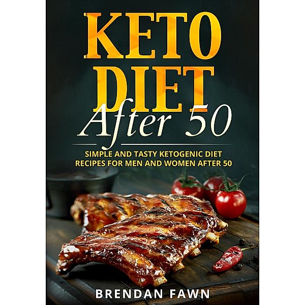 Keto Diet After 50, Simple and Tasty Ketogenic Diet Recipes for Men and Women After 50 (Keto Cooking, #6) / Keto Cooking, Brendan Fawn