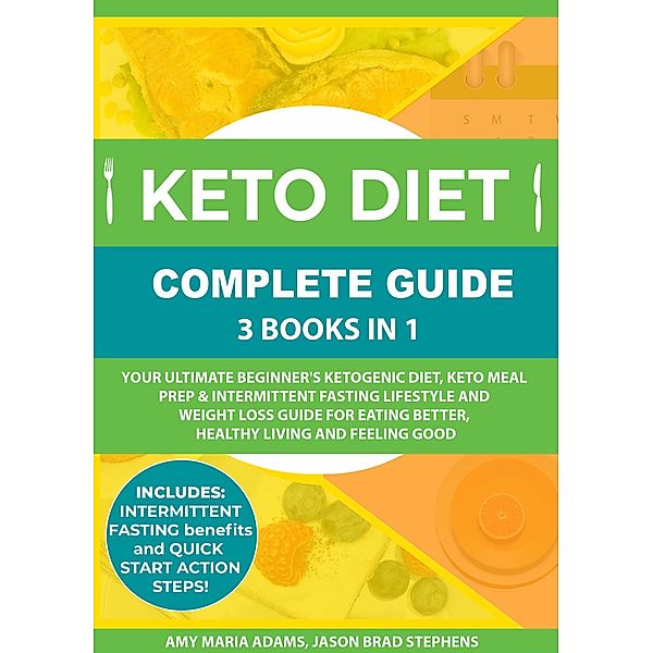 Keto Diet Complete Guide: 3 Books in 1: Your Ultimate Beginner's Ketogenic Diet, Keto Meal Prep & Intermittent Fasting Lifestyle and Weight Loss Guide for Eating Better,Healthy Living and Feeling Good, Amy Maria Adams, Jason Brad Stephens