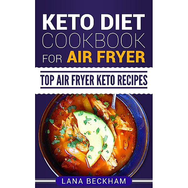 Keto Diet Cookbook for Air Fryer: Top Air Fryer Keto Recipes, Lana Beckham