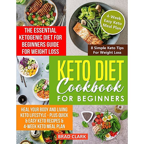 Keto Diet Cookbook for Beginners: The Essential Ketogenic Diet for Beginners Guide for Weight Loss, Heal your Body and Living Keto Lifestyle - Plus Quick & Easy Keto Recipes & 4-Week Keto Meal Plan, Brad Clark