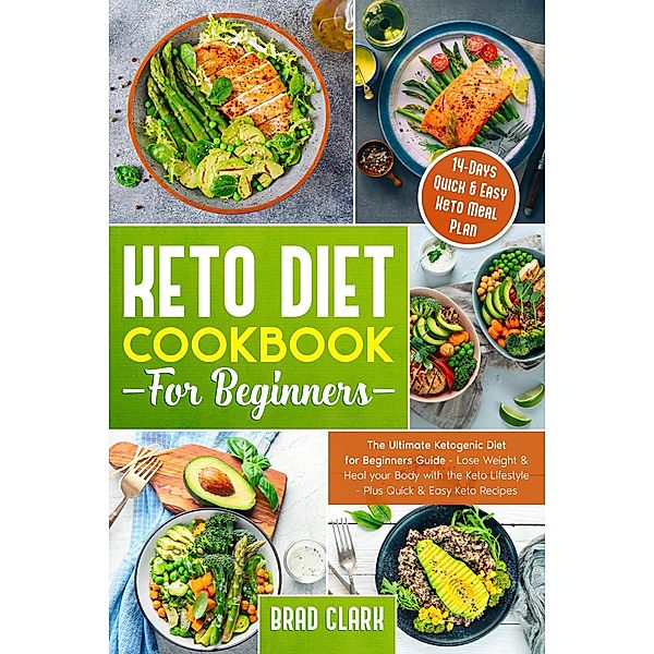 Keto Diet Cookbook for Beginners: The Ultimate Ketogenic Diet for Beginners Guide - Lose Weight & Heal your Body with the Keto Lifestyle - Plus Quick & Easy Keto Recipes & 14 Days Keto Meal Plan, Brad Clark